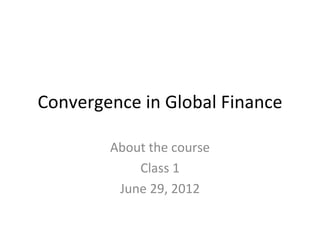 Convergence in Global Finance

        About the course
            Class 1
         June 29, 2012
 