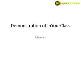 Demonstration of InYourClass

           Classes
 