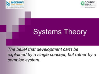 Systems Theory
The belief that development can't be
explained by a single concept, but rather by a
complex system.
 