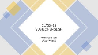CLASS -12
SUBJECT-ENGLISH
WRITING SECTION
SPEECH WRITING
 