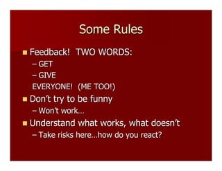 Some Rules
 Feedback!    TWO WORDS:
  – GET
  – GIVE
  EVERYONE! (ME TOO!)
 Don’t   try to be funny
  – Won’t work…
 Un...