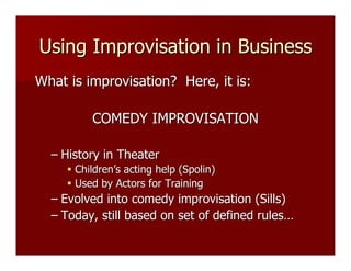 Using Improvisation in Business
What is improvisation? Here, it is:

          COMEDY IMPROVISATION

  – History in Theate...