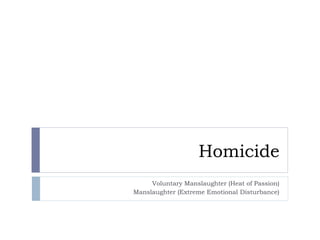 Homicide
Voluntary Manslaughter (Heat of Passion)
Manslaughter (Extreme Emotional Disturbance)

 