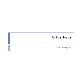 Actus Reus
Voluntary Act
 