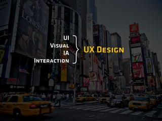 UX Design
}
UI
Visual
IA
Interaction
 