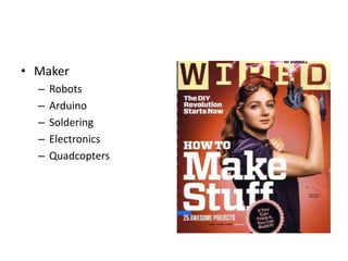 • Maker 
– Robots 
– Arduino 
– Soldering 
– Electronics 
– Quadcopters 
 
