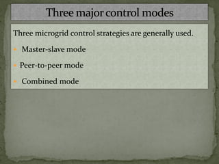 Three microgrid control strategies are generally used.
 Master-slave mode
 Peer-to-peer mode
 Combined mode
 