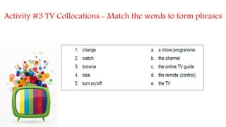 Activity #3 TV Collocations.- Match the words to form phrases
 
