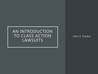 AN INTRODUCTION
TO CLASS ACTION
LAWSUITS
John S. Poulos
 