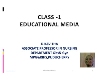 CLASS -1
EDUCATIONAL MEDIA
D.KAVITHA
ASSOCIATE PROFESSOR IN NURSING
DEPARTMENT Obs& Gyn
MPG&RIHS,PUDUCHERRY
mguctevaikom 1 1KAVITHA DURAIRAJ
 