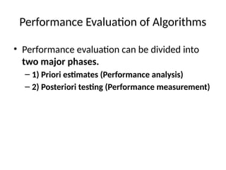 Performance Evaluation of Algorithms
• Performance evaluation can be divided into
two major phases.
– 1) Priori estimates (Performance analysis)
– 2) Posteriori testing (Performance measurement)
 
