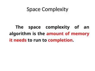 Space Complexity
The space complexity of an
algorithm is the amount of memory
it needs to run to completion.
 
