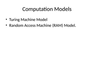 Computation Models
• Turing Machine Model
• Random Access Machine (RAM) Model.
 