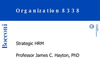 Organization 8338 Strategic HRM Professor James C. Hayton, PhD 