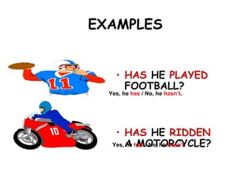 EXAMPLES
• HAS HE PLAYED
FOOTBALL?
• HAS HE RIDDEN
A MOTORCYCLE?
Yes, he has / No, he hasn’t.
Yes, he has / No, he hasn’t.
 