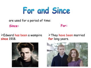 are used for a period of time:
Since: For:
Edward has been a wampire
since 1918.
They have been married
for long years.
 