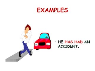 EXAMPLES
• HE HAS HAD AN
ACCIDENT.
 