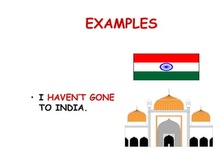 EXAMPLES
• I HAVEN’T GONE
TO INDIA.
 