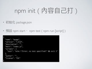 npm init ( 內容⾃自⼰己打 )
• 初始化 package.json
• 預設 npm start、 npm test ( npm run [script] )
 