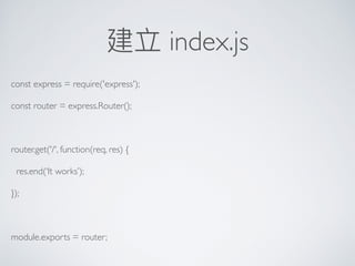 建立 index.js
const express = require('express');
const router = express.Router();
router.get('/', function(req, res) {
res.end(‘It works’);
});
module.exports = router;
 