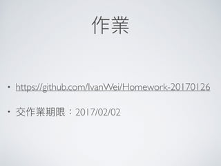 作業
• https://github.com/IvanWei/Homework-20170126
• 交作業期限：2017/02/02
 
