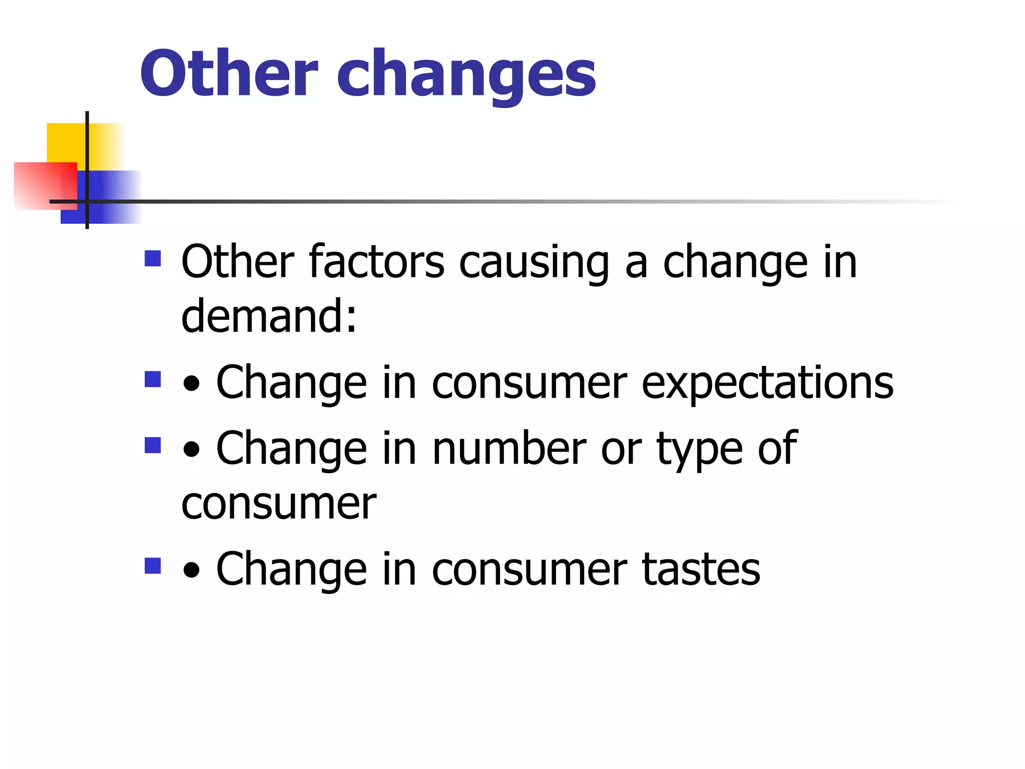 Other changes Other factors causing a change in demand: •  Change in consumer expectations •  Change in number or type of consumer •  Change in consumer tastes 