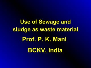 Use of Sewage andUse of Sewage and
sludge as waste materialsludge as waste material
Prof. P. K. Mani
BCKV, India
 