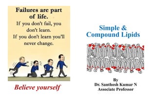 Believe yourself
Simple &
Compound Lipids
By
Dr. Santhosh Kumar N
Associate Professor
 