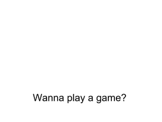Wanna play a game? 