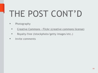 THE POST CONT’D
•       Photography
    •    Creative Commons - Flickr (creative commons license)
    •    Royalty-free (istockphoto/getty images/etc.)
•       Invite comments




                                                                11
 