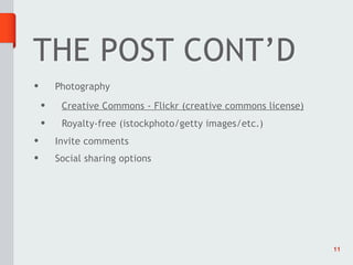 THE POST CONT’D
•       Photography
    •    Creative Commons - Flickr (creative commons license)
    •    Royalty-free (istockphoto/getty images/etc.)
•       Invite comments
•       Social sharing options




                                                                11
 