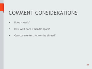 COMMENT CONSIDERATIONS
•   Does it work?

•   How well does it handle spam?

•   Can commenters follow the thread?




                                        14
 