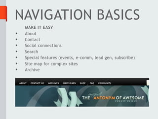 NAVIGATION BASICS
    MAKE IT EASY
•   About
•   Contact
•   Social connections
•   Search
•   Special features (events, e-comm, lead gen, subscribe)
•   Site map for complex sites
•   Archive
 