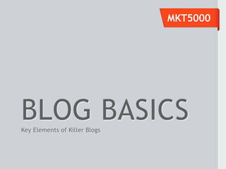 MKT5000




BLOG BASICS
Key Elements of Killer Blogs
 
