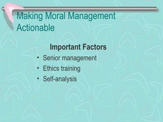 Making Moral Management
Actionable
Important Factors
• Senior management
• Ethics training
• Self-analysis
 