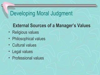 Developing Moral Judgment
External Sources of a Manager’s Values
• Religious values
• Philosophical values
• Cultural values
• Legal values
• Professional values
 