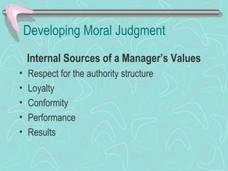 Developing Moral Judgment
Internal Sources of a Manager’s Values
• Respect for the authority structure
• Loyalty
• Conformity
• Performance
• Results
 