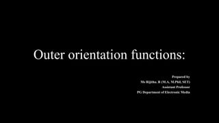 Outer orientation functions:
Prepared by
Ms Rijitha. R (M.A, M.Phil, SET)
Assistant Professor
PG Department of Electronic Media
 