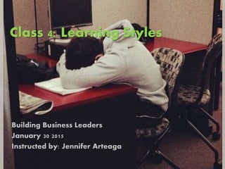 Class 4: Learning Styles
Building Business Leaders
January 30 2015
Instructed by: Jennifer Arteaga
 