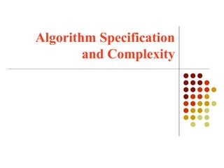 Algorithm Specification
and Complexity
 