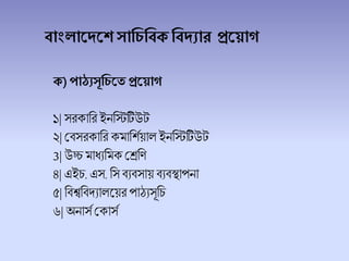 বাাংলাদেদে সাচিচবকচবেযার প্রদ াগ
ক)পাঠ্যসূচিদে প্রদ াগ
১| সরকাচর ইনচিটিউট
২|শিসরকাচর কমাচেেয়া ইনচিটিউট
3| উচ্চমাধ্যচমক শেচণ
৪| এইি. এস. চস িযিসায় িযিস্থাপনা
৫|চিশ্বচিদ্যা লয়র পাঠযসূচি
৬| অনাসে শকাসে
 