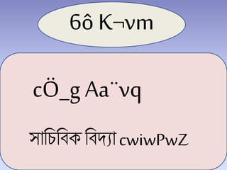 6ô K¬vm
সাচিচিক চিদ্যা cwiwPwZ
cÖ_gAa¨vq
 