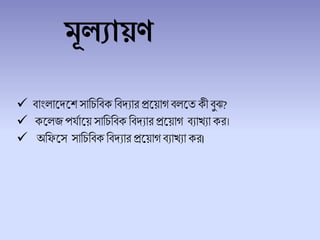 মূলযা ণ
 িাাং ালদ্লে সাচিচিক চিদ্যার প্রলয়াগ ি লে কী িুঝ?
 কল জপযোলয় সাচিচিক চিদ্যার প্রলয়াগ িযাখযা কর।
 অচফলস সাচিচিক চিদ্যার প্রলয়াগ িযাখযা কর।
 
