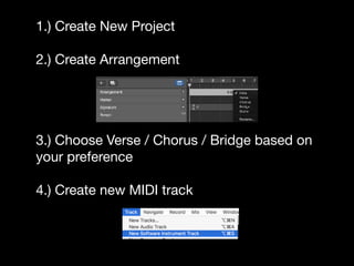1.) Create New Project
2.) Create Arrangement
3.) Choose Verse / Chorus / Bridge based on
your preference
4.) Create new MIDI track
 