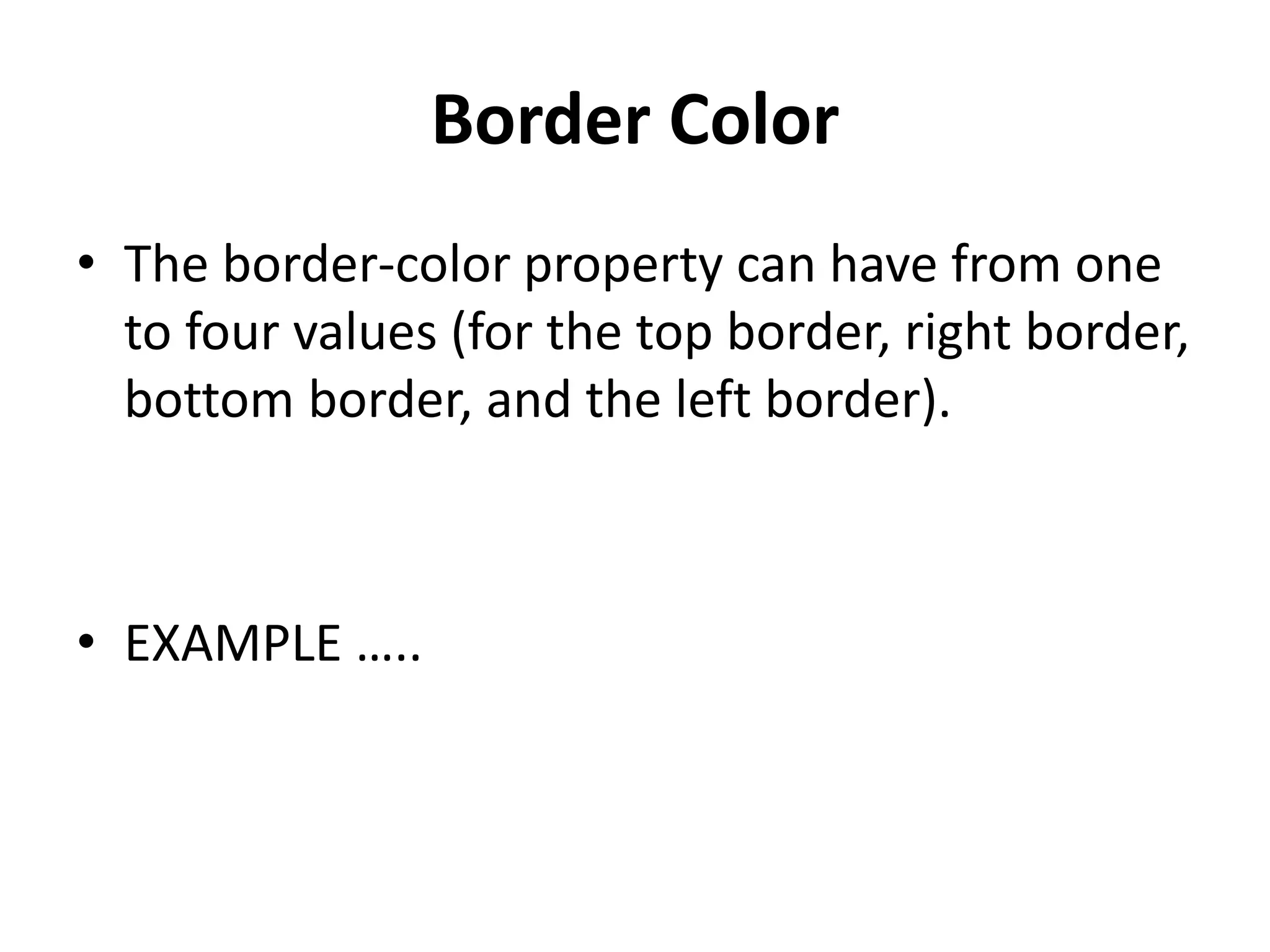 Border Color
• The border-color property can have from one
to four values (for the top border, right border,
bottom border, and the left border).
• EXAMPLE …..
 