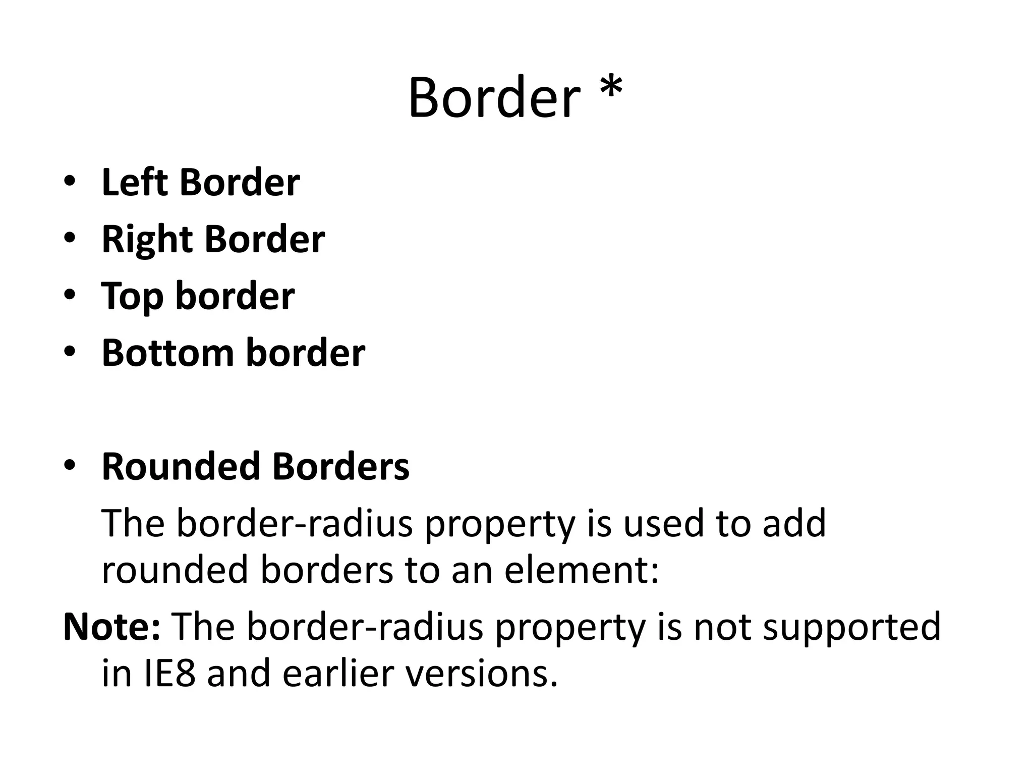 Border *
• Left Border
• Right Border
• Top border
• Bottom border
• Rounded Borders
The border-radius property is used to add
rounded borders to an element:
Note: The border-radius property is not supported
in IE8 and earlier versions.
 