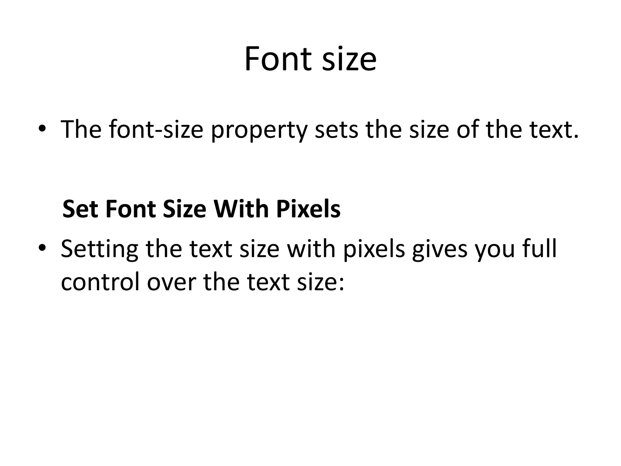 Font size
• The font-size property sets the size of the text.
Set Font Size With Pixels
• Setting the text size with pixels gives you full
control over the text size:
 