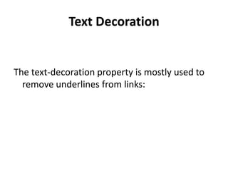 Text Decoration
The text-decoration property is mostly used to
remove underlines from links:
 