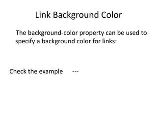Link Background Color
The background-color property can be used to
specify a background color for links:
Check the example ---
 