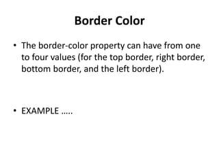 Border Color
• The border-color property can have from one
to four values (for the top border, right border,
bottom border, and the left border).
• EXAMPLE …..
 